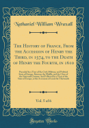 The History of France, from the Accession of Henry the Third, in 1574, to the Death of Henry the Fourth, in 1610, Vol. 5 of 6: Preceded by a View of the Civil, Military, and Political State of Europe, Between the Middle, and the Close of the Sixteenth Cen