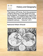 The History of France, from the Accession of Henry the Third, to the Death of Louis the Fourteenth. Preceded by a View of the Civil, Military, and Political State of Europe, Between the Middle and the Close of the Sixteenth Century. from the Accession of