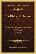 The History Of France V1: Under The Kings Of The Race Of Valois (1807)