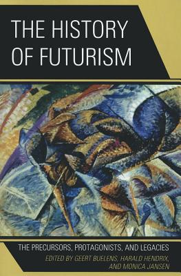 The History of Futurism: The Precursors, Protagonists, and Legacies - Buelens, Geert (Editor), and Hendrix, Harald (Editor), and Jansen, Monica (Editor)