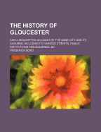 The History of Gloucester: And a Descriptive Account of the Same City and Its Suburbs; Including Its Various Streets, Public Institutions and Buildings, &C