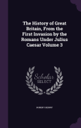 The History of Great Britain, From the First Invasion by the Romans Under Julius Caesar Volume 3