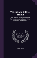 The History Of Great Britain: From The First Invasion Of It By The Romans Under Julius Caesar. Written On A New Plan, Volume 8