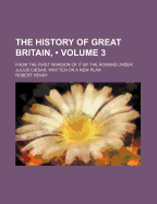 The History of Great Britain, (Volume 3); From the First Invasion of It by the Romans Under Julius Caesar. Written on a New Plan