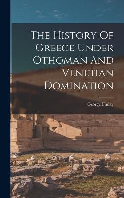 The History Of Greece Under Othoman And Venetian Domination - Finlay, George