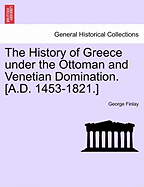 The History of Greece Under the Ottoman and Venetian Domination. [A.D. 1453-1821.]