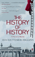 The History of History: A Novel of Berlin - Hattemer-Higgins, Ida