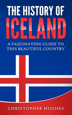 The History of Iceland: A Fascinating Guide to this Beautiful Country - Hughes, Christopher