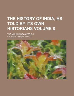 The History of India, as Told by Its Own Historians; The Muhammadan Period Volume 7 - Elliot, Henry Miers, Sir