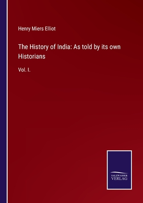 The History of India: As told by its own Historians: Vol. I. - Elliot, Henry Miers