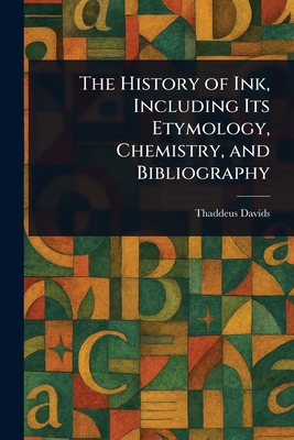 The History of Ink, Including Its Etymology, Chemistry, and Bibliography - Davids, Thaddeus