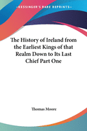 The History of Ireland from the Earliest Kings of that Realm Down to Its Last Chief Part One