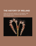 The History of Ireland; From the Earliest Period to the Present Time. Adapted for Youth, Schools, and Families