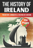 The History of Ireland: Prehistory, Conquests, and the Rise of a Nation