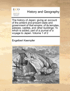 The history of Japan: giving an account of the antient and present state and government of that empire; of its temples, palaces, castles, and other buildings; To which is added, part of a journal of a voyage to Japan. Volume 1 of 2 - Kaempfer, Engelbert