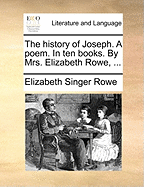 The History of Joseph: a Poem. in Ten Books. by Mrs. Elizabeth Rowe