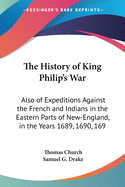 The History of King Philip's War: Also of Expeditions Against the French and Indians in the Eastern Parts of New-England, in the Years 1689, 1690, 169