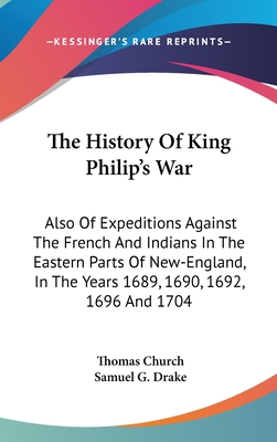 The History Of King Philip's War: Also Of Expeditions Against The French And Indians In The Eastern Parts Of New-England, In The Years 1689, 1690, 1692, 1696 And 1704 - Church, Thomas, and Drake, Samuel G