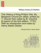 The History of King Philip's War. by Benjamin Church [Or Rather, Written by T. Church from Notes by B. Church]. [A Reprint of the First Edition, 1716.] with an Introduction and Notes by Henry Martin Dexter. - War College Series