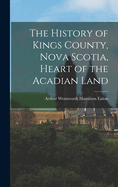 The History of Kings County, Nova Scotia, Heart of the Acadian Land