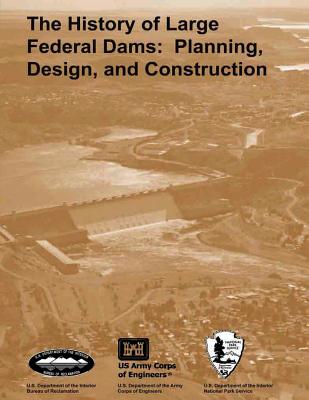 The History of Large Federal Dams: Planning, Design, and Construction in the Era of Big Dams - Jackson, Donald C, and Melosi, Martin V, Professor, and Bureau of Reclamation, U S Department O