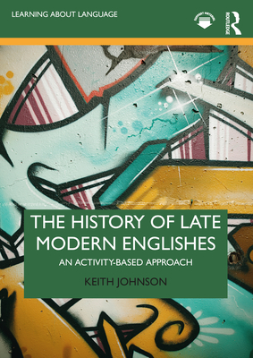 The History of Late Modern Englishes: An Activity-based Approach - Johnson, Keith