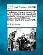 The History of Law of Tenures of Land in England and Ireland; With Particular Reference to Inheritable Tenancy; Leasehold Tenure; Tenancy at Will; and Tenant Right