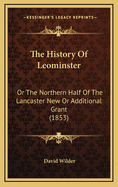 The History Of Leominster: Or The Northern Half Of The Lancaster New Or Additional Grant (1853)