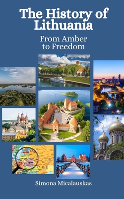 The History of Lithuania: From Amber to Freedom - Hansen, Einar Felix, and Micalauskas, Simona