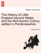 The History of Little England Beyond Wales, and the Non-Kymric Colony Settled in Pembrokeshire. - Scholar's Choice Edition