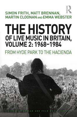 The History of Live Music in Britain, Volume II, 1968-1984: From Hyde Park to the Hacienda - Frith, Simon, and Brennan, Matt, and Cloonan, Martin