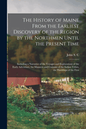 The History of Maine From the Earliest Discovery of the Region by the Northmen Until the Present Time: Including a Narrative of the Voyages and Explorations of the Early Adventues, the Manners and Customs of the Indian Tribes, the Hardships of the First