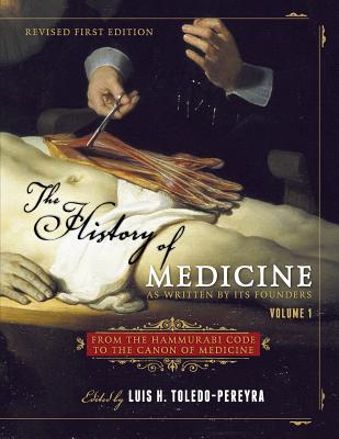 The History of Medicine, As Written by Its Founders, Volume 1: From the Hammurabi Code to the Canon of Medicine - Toledo-Pereyra, Luis H (Editor)