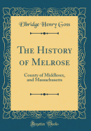 The History of Melrose: County of Middlesex, and Massachusetts (Classic Reprint)