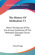 The History Of Methodism V1: Within The Bounds Of The Erie Annual Conference Of The Methodist Episcopal Church (1865)