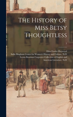 The History of Miss Betsy Thoughtless; 1 - Haywood, Eliza Fowler 1693?-1756 (Creator), and Sallie Bingham Center for Women's His (Creator), and Leona Bowman Carpenter...