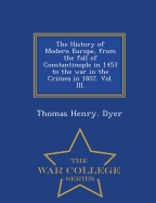 The History of Modern Europe, from the fall of Constantinople in 1453 to the war in the Crimea in 1857. Vol. III. - War College Series