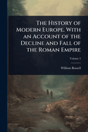 The History of Modern Europe. With an Account of the Decline and Fall of the Roman Empire