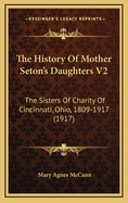 The History of Mother Seton's Daughters V2: The Sisters of Charity of Cincinnati, Ohio 1809-1917