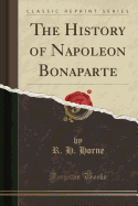 The History of Napoleon Bonaparte (Classic Reprint)