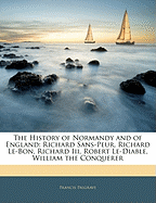 The History of Normandy and of England: Richard Sans-Peur, Richard Le-Bon, Richard III, Robert Le-Diable, William the Conquerer