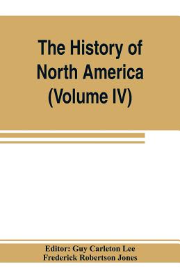 The History of North America (Volume IV) The Colonization of the Middle state and Maryland - Carleton Lee, Guy (Editor), and Robertson Jones, Frederick