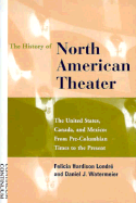 The History of North American Theater: The United States, Canada, and Mexico: From Pre-Columbian Times to the Present