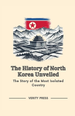 The History of North Korea Unveiled: The Story of the Most Isolated Country - Press, Verity