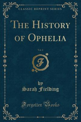 The History of Ophelia, Vol. 2 (Classic Reprint) - Fielding, Sarah