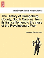 The History of Orangeburg County, South Carolina; From Its First Settlement to the Close of the Revolutionary War
