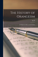 The History of Orangeism; Its Origin, Its Rise, & Its Decline