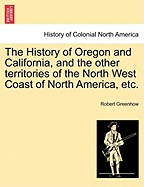 The History of Oregon and California, and the Other Territories of the North-West Coast of North America: Accompanied by a Geographical View and Map of Those Countries, and a Number of Documents as Proofs and Illustrations of the History