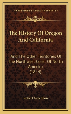 The History Of Oregon And California: And The Other Territories Of The Northwest Coast Of North America (1844) - Greenhow, Robert