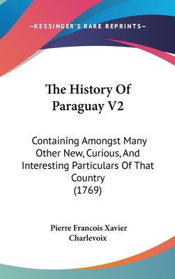 The History Of Paraguay V2: Containing Amongst Many Other New, Curious, And Interesting Particulars Of That Country (1769) - Charlevoix, Pierre Francois Xavier